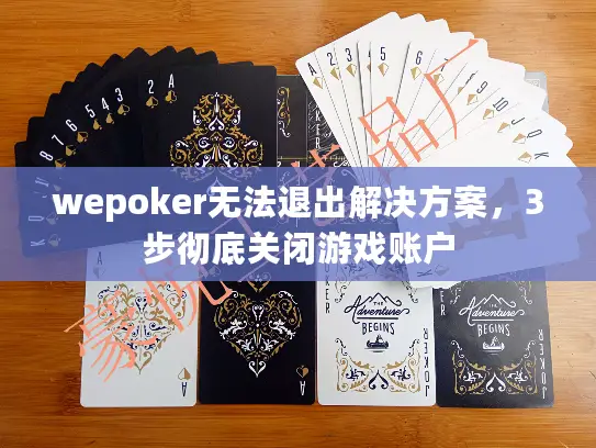 wepoker无法退出解决方案，3步彻底关闭游戏账户