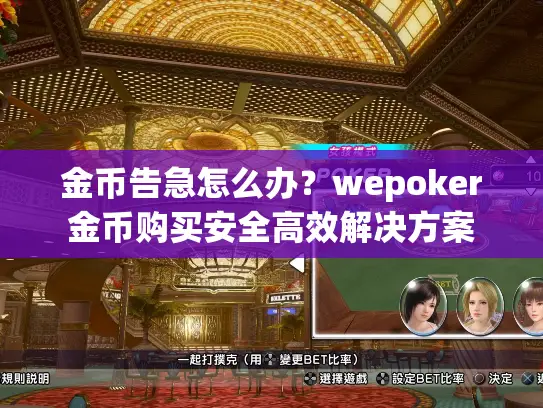 金币告急怎么办？wepoker金币购买安全高效解决方案