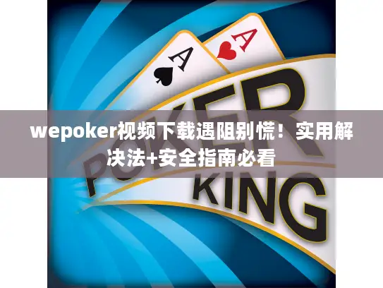 wepoker视频下载遇阻别慌!实用解决法+安全指南必看 wepoker视频下载遇阻别慌!实用解决法+安全指南必看