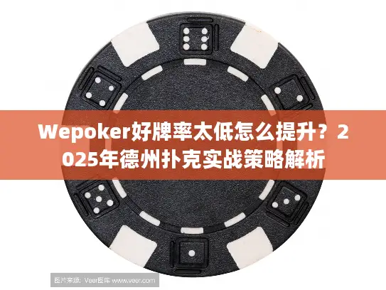 Wepoker好牌率太低怎么提升？2025年德州扑克实战策略解析