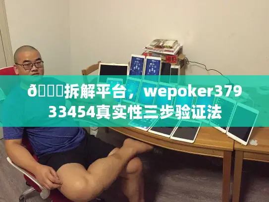 🔍拆解平台，wepoker37933454真实性三步验证法