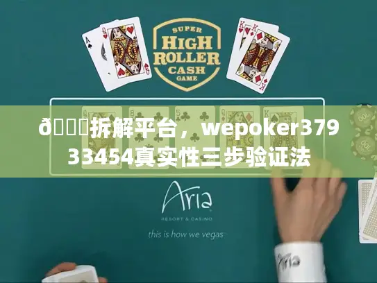 🔍拆解平台，wepoker37933454真实性三步验证法