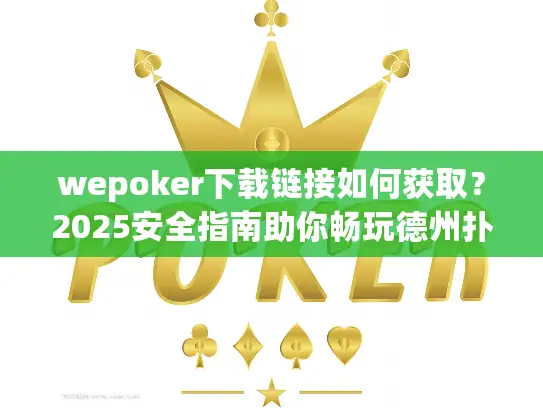 wepoker下载链接如何获取？2025安全指南助你畅玩德州扑克