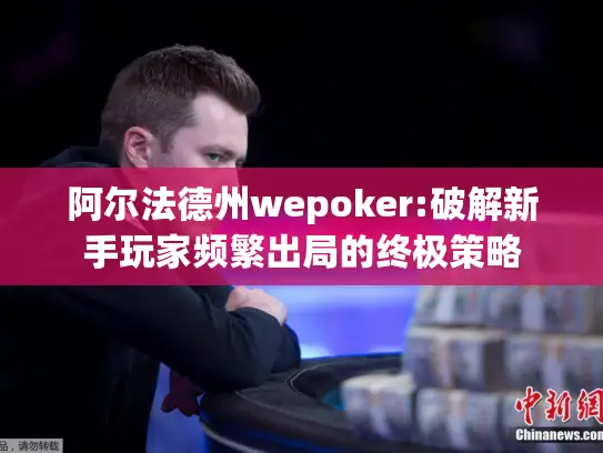 阿尔法德州wepoker:破解新手玩家频繁出局的终极策略