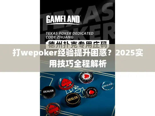打wepoker经验提升困惑?2025实用技巧全程解析 打wepoker经验提升困惑?2025实用技巧全程解析