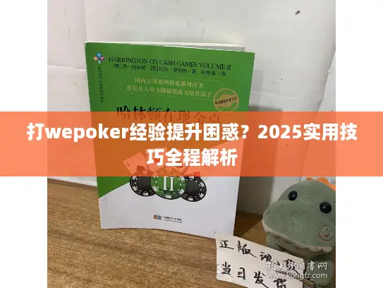 打wepoker经验提升困惑?2025实用技巧全程解析 打wepoker经验提升困惑?2025实用技巧全程解析