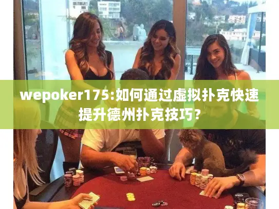 wepoker175:如何通过虚拟扑克快速提升德州扑克技巧？