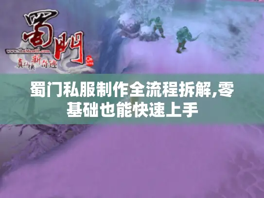 蜀门私服制作全流程拆解,零基础也能快速上手 蜀门私服制作全流程拆解,零基础也能快速上手