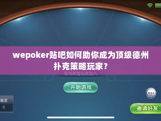 wepoker贴吧如何助你成为顶级德州扑克策略玩家？