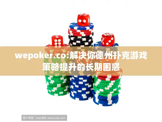 wepoker.co:解决你德州扑克游戏策略提升的长期困惑