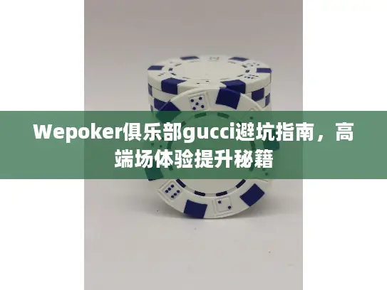 Wepoker俱乐部gucci避坑指南，高端场体验提升秘籍