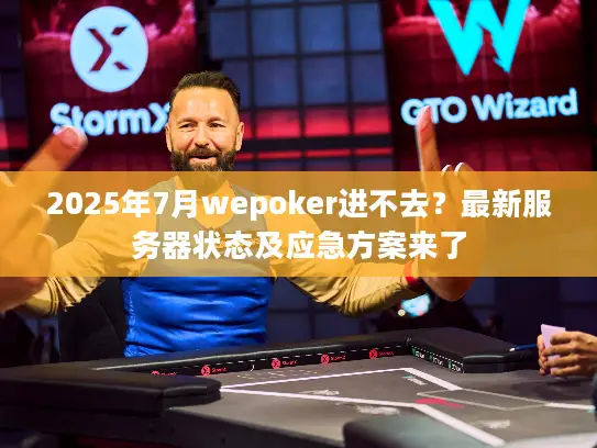 2025年7月wepoker进不去？最新服务器状态及应急方案来了