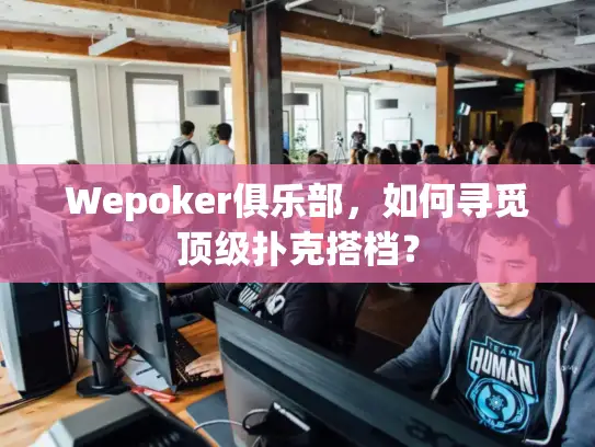 Wepoker俱乐部,如何寻觅顶级扑克搭档? Wepoker俱乐部,如何寻觅顶级扑克搭档?