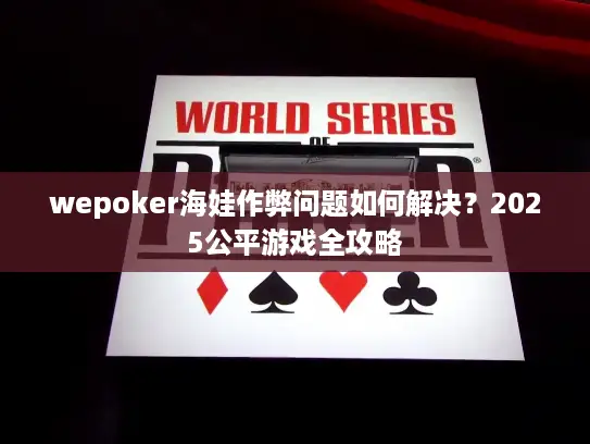 wepoker海娃作弊问题如何解决?2025公平游戏全攻略 wepoker海娃作弊问题如何解决?2025公平游戏全攻略