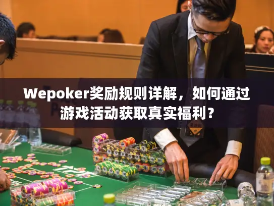 Wepoker奖励规则详解,如何通过游戏活动获取真实福利? Wepoker奖励规则详解,如何通过游戏活动获取真实福利?