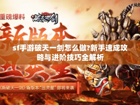 sf手游破天一剑怎么做?新手速成攻略与进阶技巧全解析 sf手游破天一剑怎么做?新手速成攻略与进阶技巧全解析