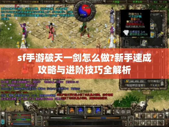 sf手游破天一剑怎么做?新手速成攻略与进阶技巧全解析 sf手游破天一剑怎么做?新手速成攻略与进阶技巧全解析