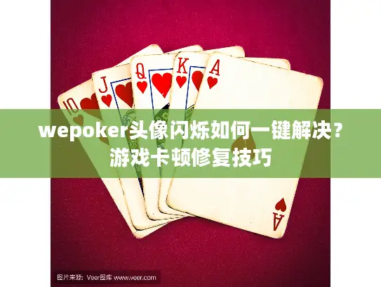 wepoker头像闪烁如何一键解决？游戏卡顿修复技巧