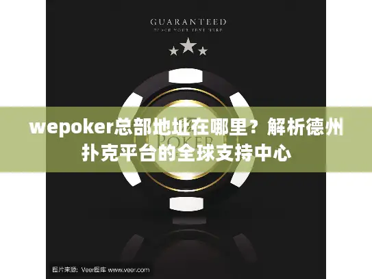 wepoker总部地址在哪里？解析德州扑克平台的全球支持中心
