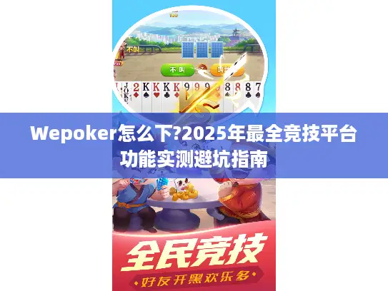 Wepoker怎么下?2025年最全竞技平台功能实测避坑指南