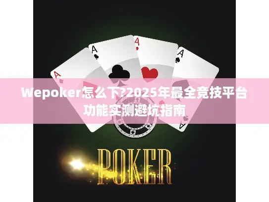 Wepoker怎么下?2025年最全竞技平台功能实测避坑指南