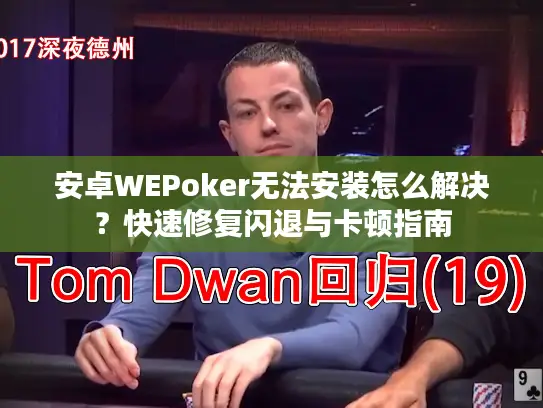 安卓WEPoker无法安装怎么解决?快速修复闪退与卡顿指南 安卓WEPoker无法安装怎么解决?快速修复闪退与卡顿指南
