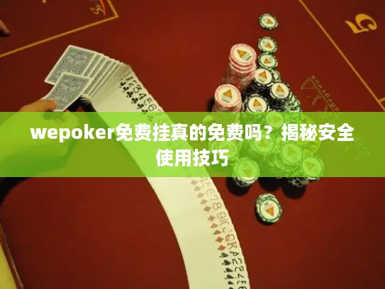 wepoker免费挂真的免费吗？揭秘安全使用技巧