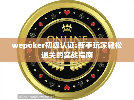 wepoker初级认证:新手玩家轻松通关的实战指南