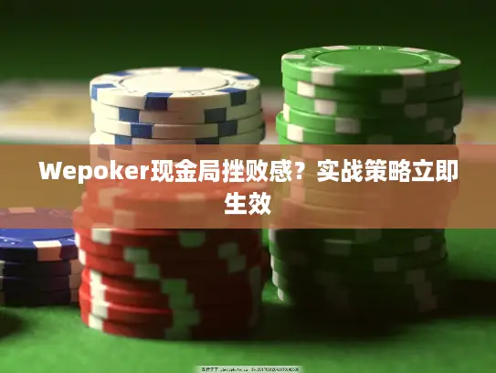Wepoker现金局挫败感？实战策略立即生效