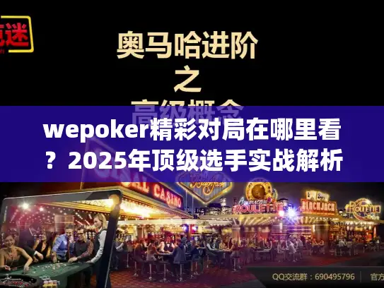 wepoker精彩对局在哪里看？2025年顶级选手实战解析
