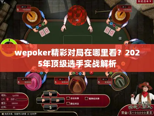 wepoker精彩对局在哪里看？2025年顶级选手实战解析