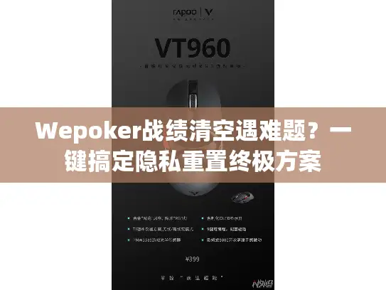 Wepoker战绩清空遇难题?一键搞定隐私重置终极方案 Wepoker战绩清空遇难题?一键搞定隐私重置终极方案
