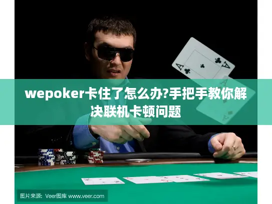 wepoker卡住了怎么办?手把手教你解决联机卡顿问题 wepoker卡住了怎么办?手把手教你解决联机卡顿问题