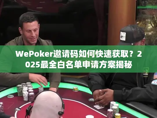 WePoker邀请码如何快速获取?2025最全白名单申请方案揭秘 WePoker邀请码如何快速获取?2025最全白名单申请方案揭秘