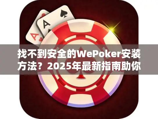 找不到安全的WePoker安装方法？2025年最新指南助你畅玩德州扑克