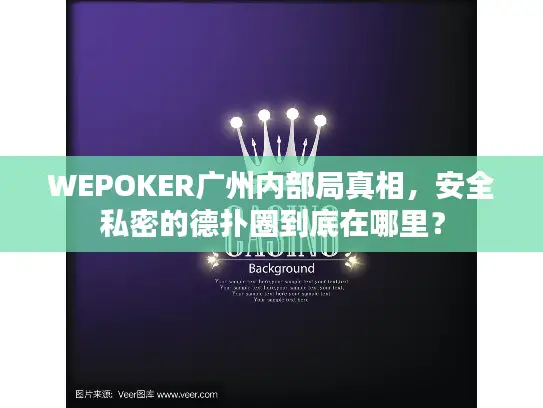 WEPOKER广州内部局真相，安全私密的德扑圈到底在哪里？