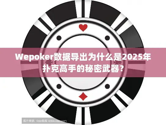 Wepoker数据导出为什么是2025年扑克高手的秘密武器? Wepoker数据导出为什么是2025年扑克高手的秘密武器?