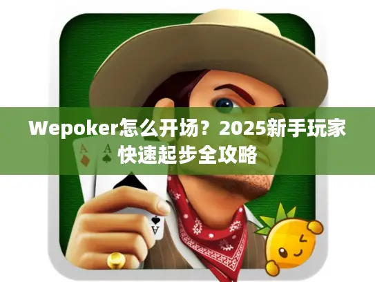 Wepoker怎么开场?2025新手玩家快速起步全攻略 Wepoker怎么开场?2025新手玩家快速起步全攻略