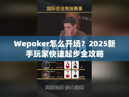 Wepoker怎么开场?2025新手玩家快速起步全攻略 Wepoker怎么开场?2025新手玩家快速起步全攻略