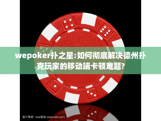 wepoker扑之星:如何彻底解决德州扑克玩家的移动端卡顿难题? wepoker扑之星:如何彻底解决德州扑克玩家的移动端卡顿难题?