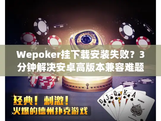 Wepoker挂下载安装失败？3分钟解决安卓高版本兼容难题