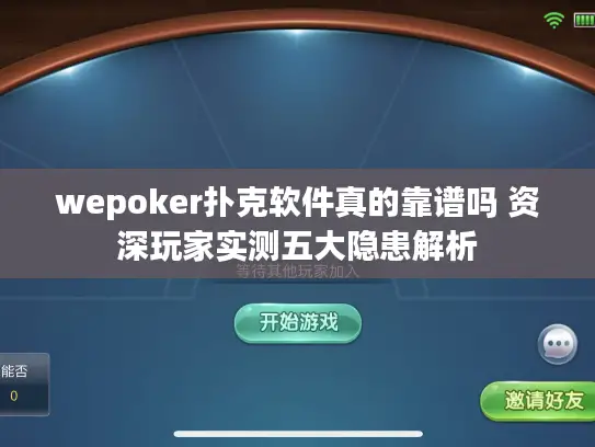 wepoker扑克软件真的靠谱吗 资深玩家实测五大隐患解析