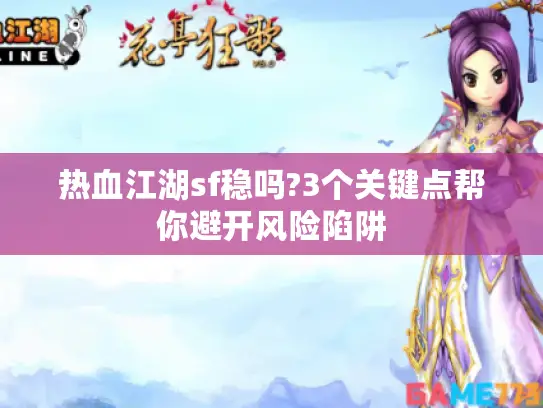 热血江湖sf稳吗?3个关键点帮你避开风险陷阱