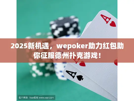 2025新机遇，wepoker助力红包助你征服德州扑克游戏！