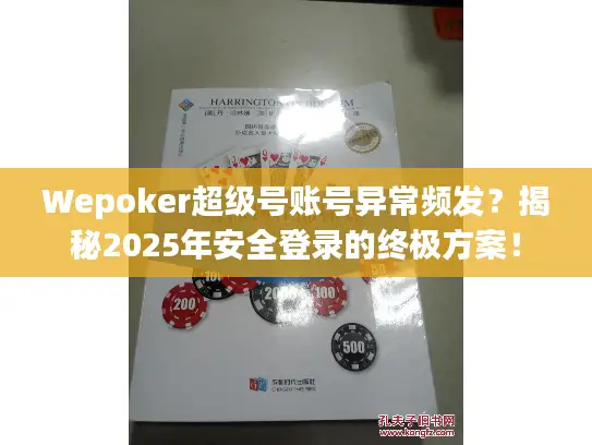 Wepoker超级号账号异常频发?揭秘2025年安全登录的终极方案! Wepoker超级号账号异常频发?揭秘2025年安全登录的终极方案!