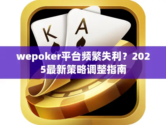 wepoker平台频繁失利?2025最新策略调整指南 wepoker平台频繁失利?2025最新策略调整指南