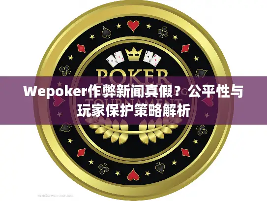 Wepoker作弊新闻真假？公平性与玩家保护策略解析