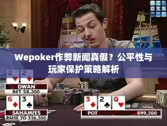 Wepoker作弊新闻真假？公平性与玩家保护策略解析