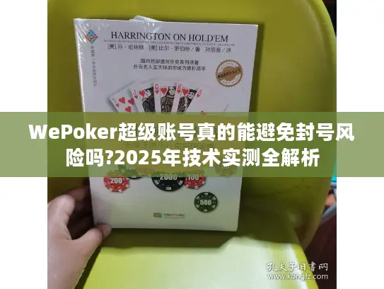 WePoker超级账号真的能避免封号风险吗?2025年技术实测全解析
