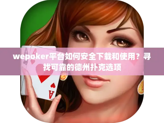 wepoker平台如何安全下载和使用？寻找可靠的德州扑克选项